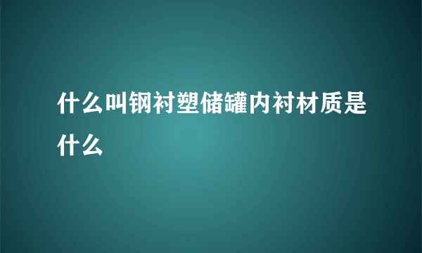 什么叫钢衬塑储罐内衬材质是什么