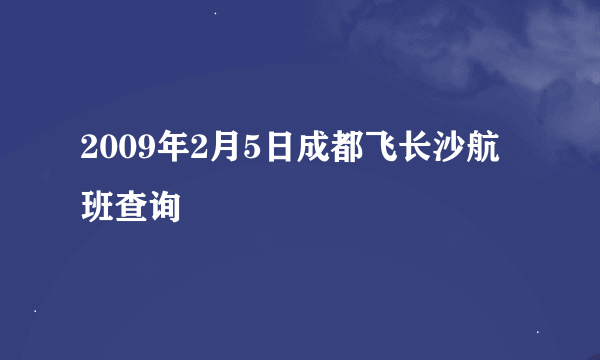 2009年2月5日成都飞长沙航班查询