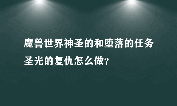 魔兽世界神圣的和堕落的任务圣光的复仇怎么做？