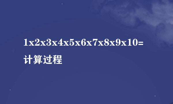 1x2x3x4x5x6x7x8x9x10= 计算过程