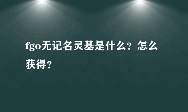 fgo无记名灵基是什么？怎么获得？