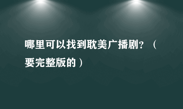 哪里可以找到耽美广播剧？（要完整版的）