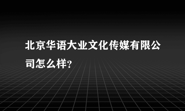 北京华语大业文化传媒有限公司怎么样？