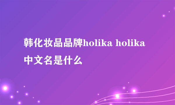 韩化妆品品牌holika holika 中文名是什么