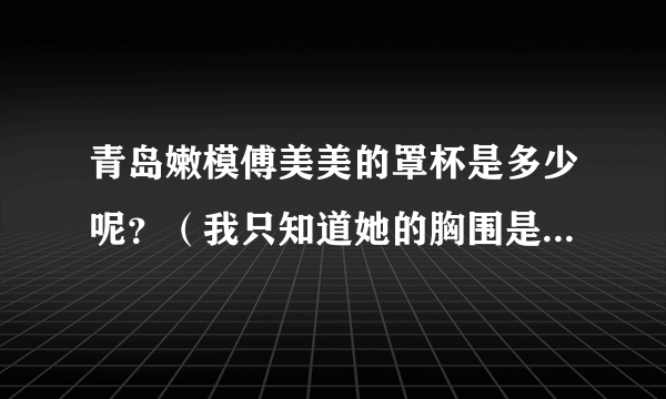 青岛嫩模傅美美的罩杯是多少呢？（我只知道她的胸围是88cm）