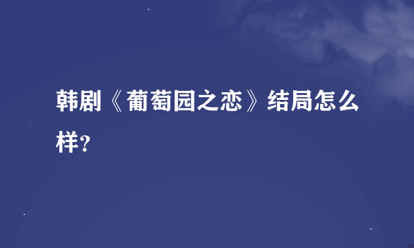 韩剧《葡萄园之恋》结局怎么样？