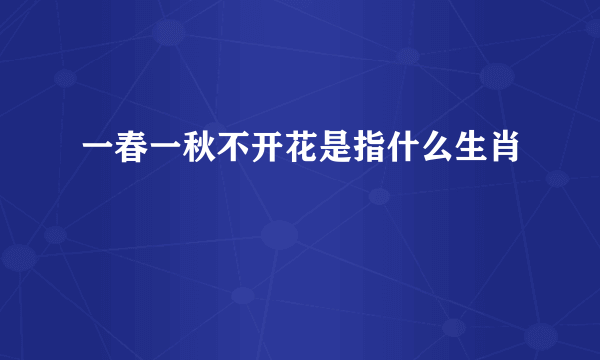 一春一秋不开花是指什么生肖