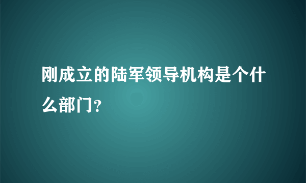 刚成立的陆军领导机构是个什么部门？