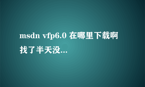 msdn vfp6.0 在哪里下载啊  找了半天没找到  急急急