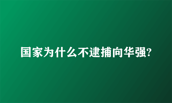 国家为什么不逮捕向华强?