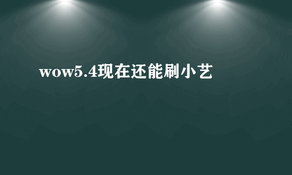 wow5.4现在还能刷小艺