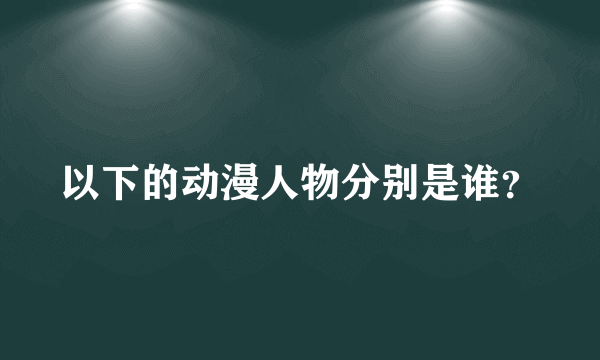 以下的动漫人物分别是谁？