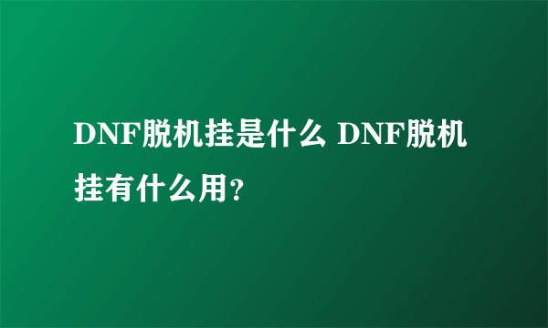 DNF脱机挂是什么 DNF脱机挂有什么用？