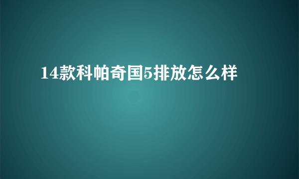 14款科帕奇国5排放怎么样