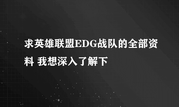 求英雄联盟EDG战队的全部资料 我想深入了解下