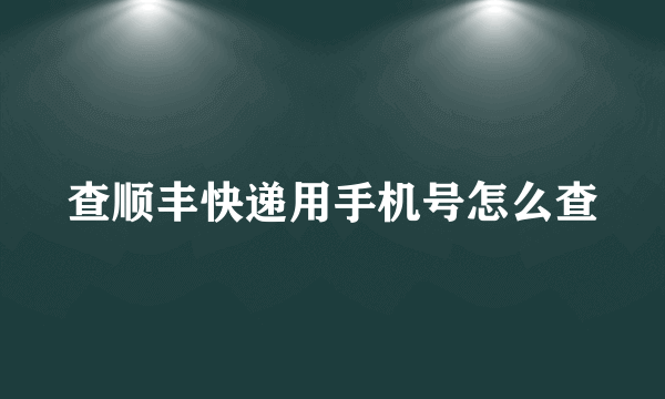 查顺丰快递用手机号怎么查