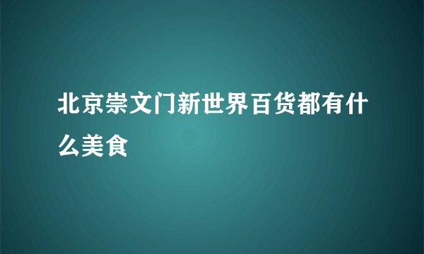 北京崇文门新世界百货都有什么美食