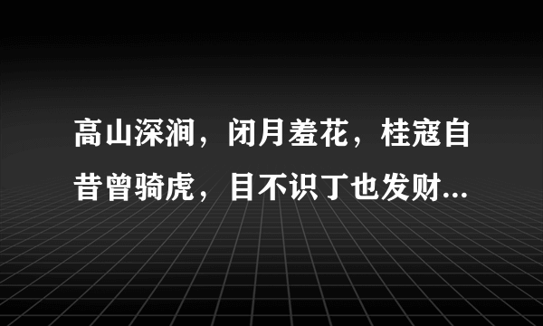 高山深涧，闭月羞花，桂寇自昔曾骑虎，目不识丁也发财打一生肖