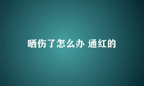 晒伤了怎么办 通红的