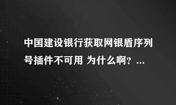 中国建设银行获取网银盾序列号插件不可用 为什么啊？ 急急急急急急