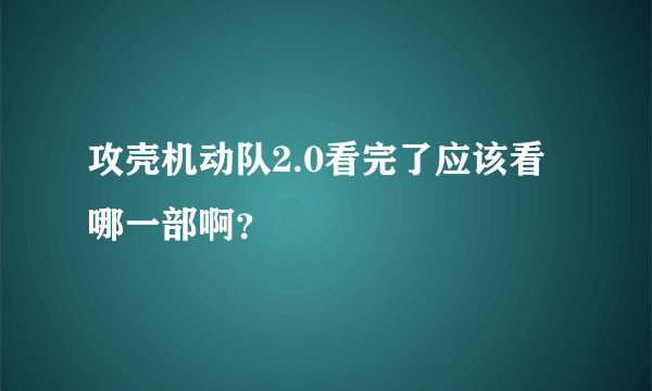 攻壳机动队2.0看完了应该看哪一部啊？