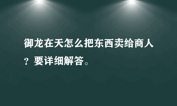 御龙在天怎么把东西卖给商人？要详细解答。