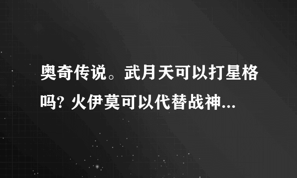 奥奇传说。武月天可以打星格吗? 火伊莫可以代替战神翔翔吗？