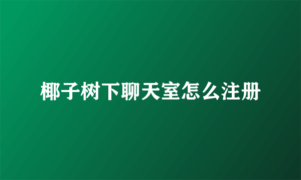 椰子树下聊天室怎么注册