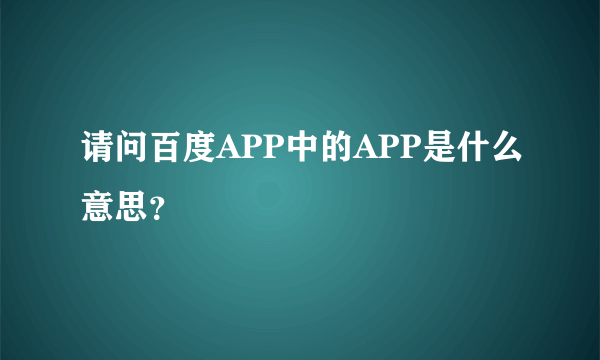 请问百度APP中的APP是什么意思？