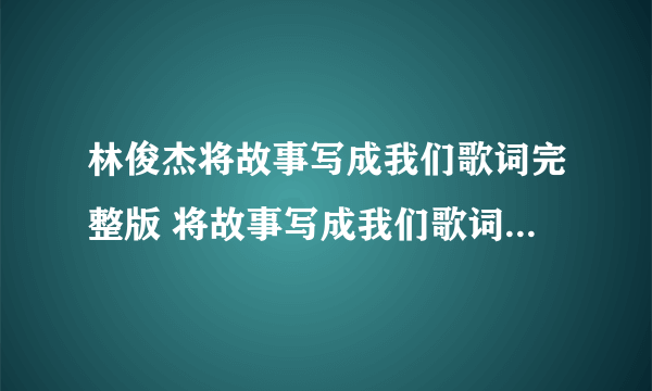 林俊杰将故事写成我们歌词完整版 将故事写成我们歌词表达了什么