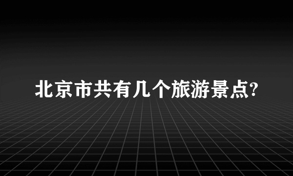 北京市共有几个旅游景点?