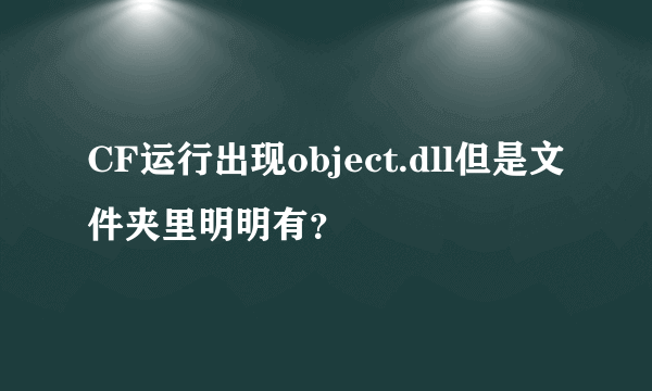 CF运行出现object.dll但是文件夹里明明有？