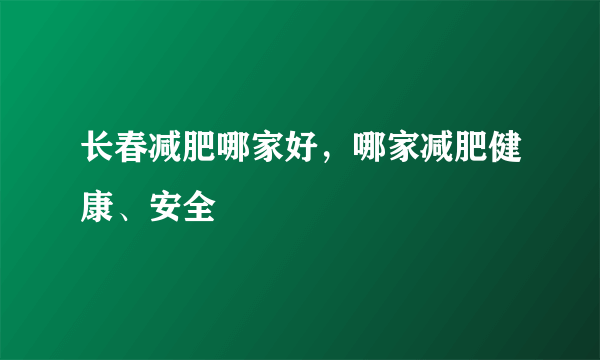 长春减肥哪家好，哪家减肥健康、安全