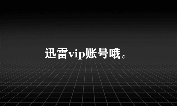 迅雷vip账号哦。