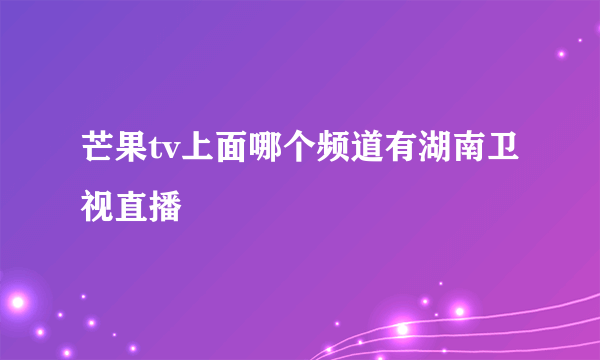 芒果tv上面哪个频道有湖南卫视直播