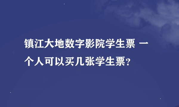 镇江大地数字影院学生票 一个人可以买几张学生票？