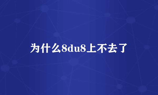 为什么8du8上不去了