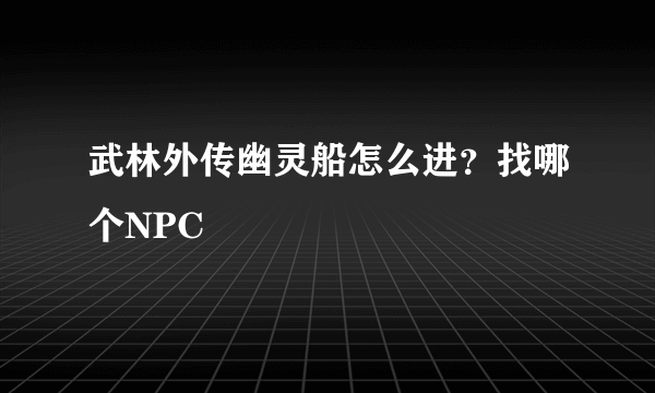 武林外传幽灵船怎么进？找哪个NPC