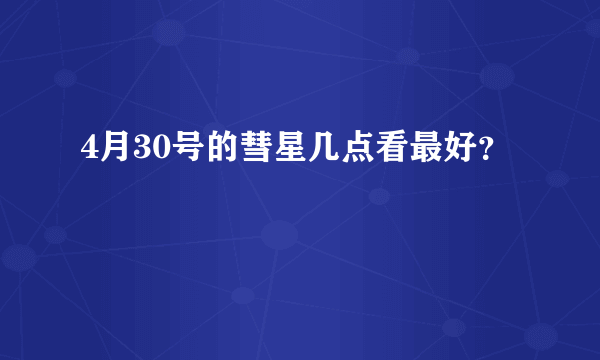 4月30号的彗星几点看最好？