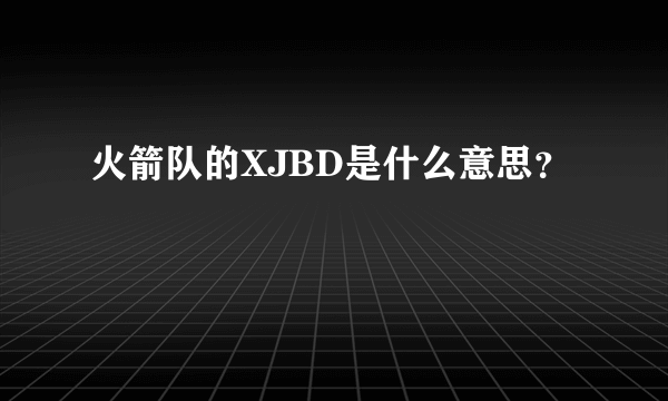 火箭队的XJBD是什么意思？