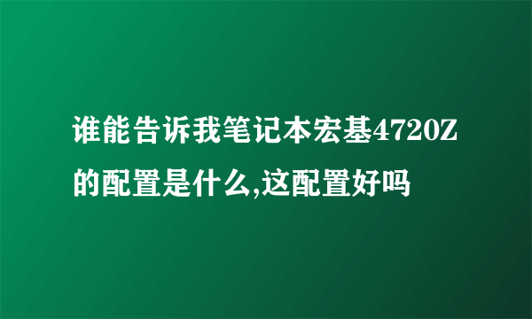 谁能告诉我笔记本宏基4720Z的配置是什么,这配置好吗