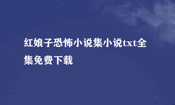 红娘子恐怖小说集小说txt全集免费下载