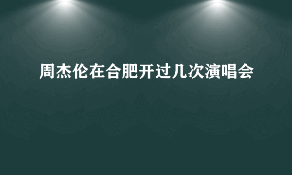 周杰伦在合肥开过几次演唱会