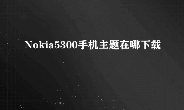 Nokia5300手机主题在哪下载