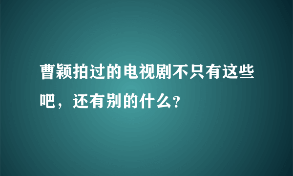 曹颖拍过的电视剧不只有这些吧，还有别的什么？