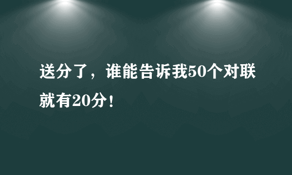 送分了，谁能告诉我50个对联就有20分！