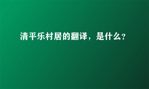 清平乐村居的翻译，是什么？