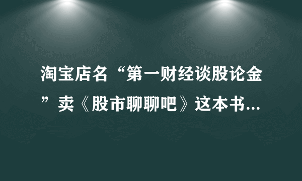 淘宝店名“第一财经谈股论金”卖《股市聊聊吧》这本书是骗人的？