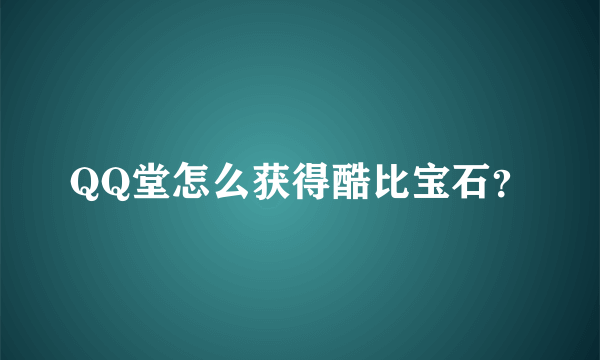 QQ堂怎么获得酷比宝石？