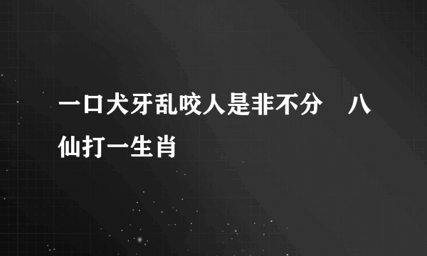 一口犬牙乱咬人是非不分呂八仙打一生肖